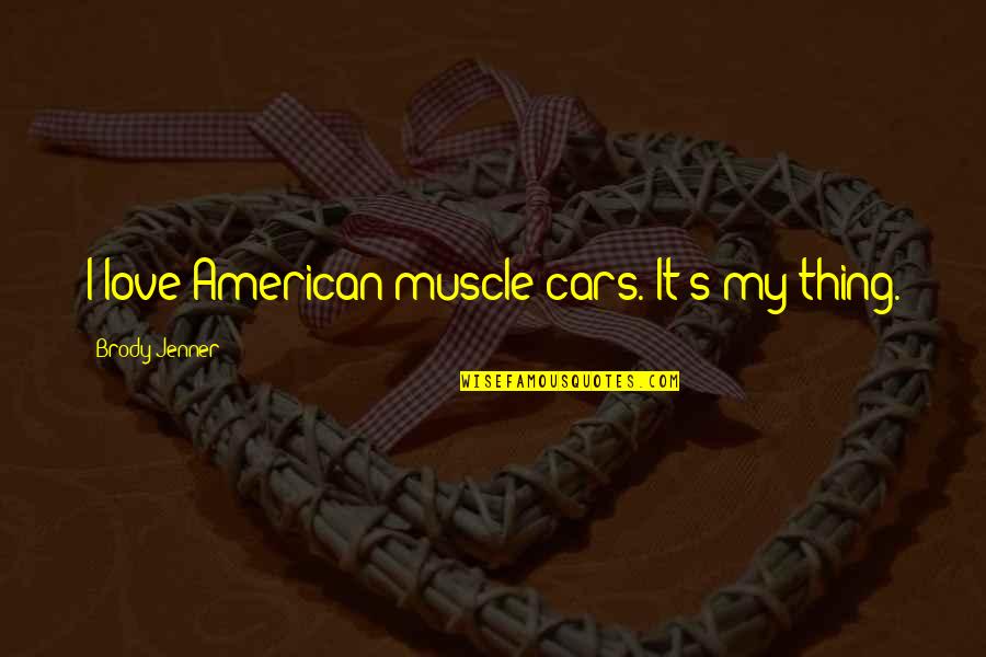 Brody's Quotes By Brody Jenner: I love American muscle cars. It's my thing. Brody's Quotes By Brody Jenner: I love American muscle cars. It's my thing.