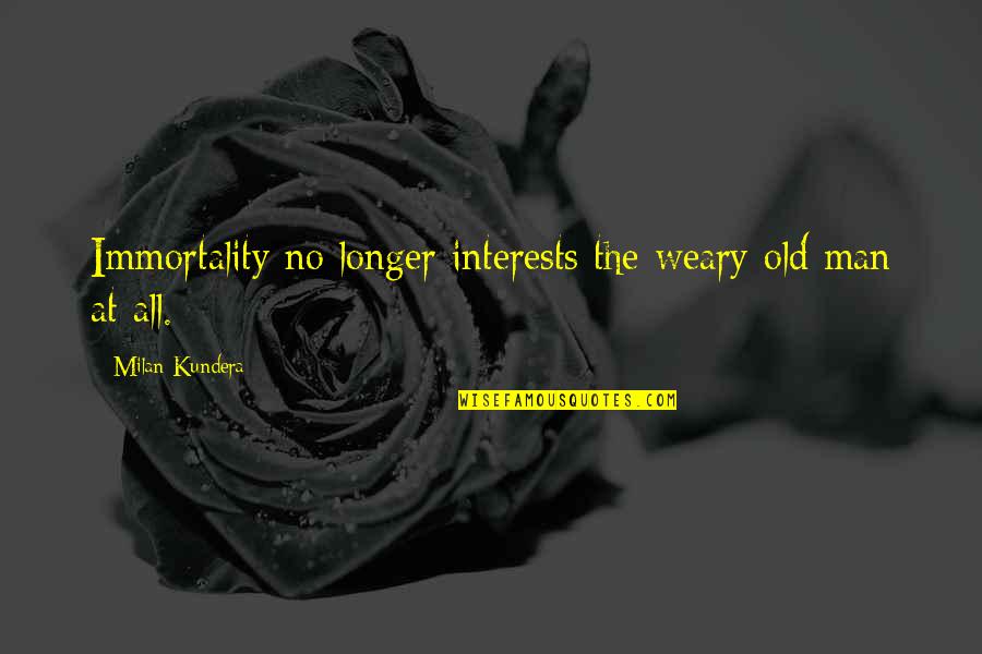 Broe Quotes By Milan Kundera: Immortality no longer interests the weary old man
