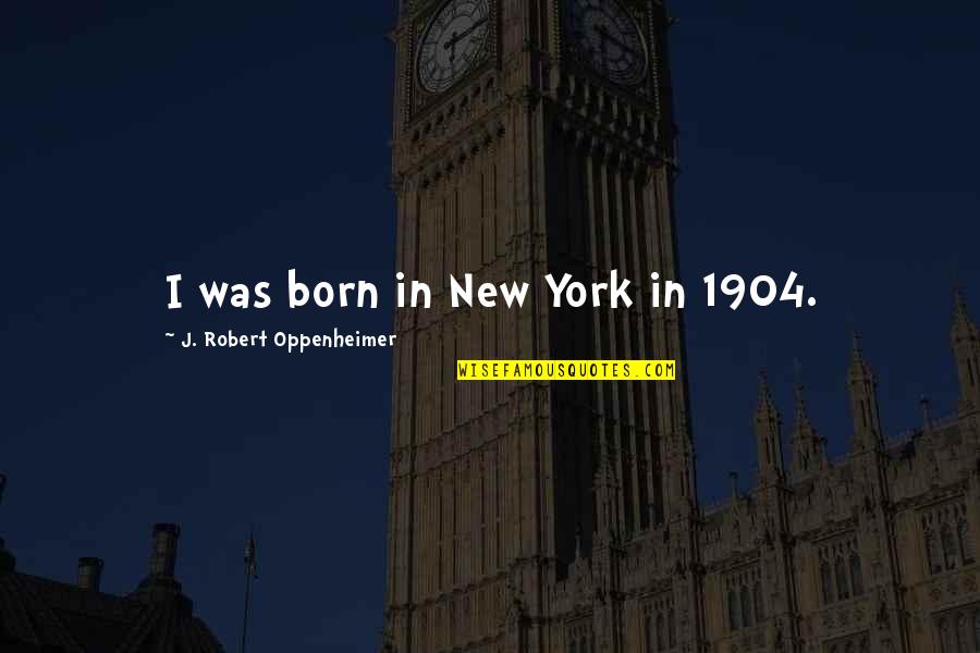 Broeders Admin Quotes By J. Robert Oppenheimer: I was born in New York in 1904. Broeders Admin Quotes By J. Robert Oppenheimer: I was born in New York in 1904.