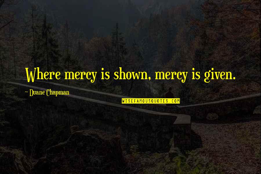 Broekhuizen Restaurant Quotes By Duane Chapman: Where mercy is shown, mercy is given.