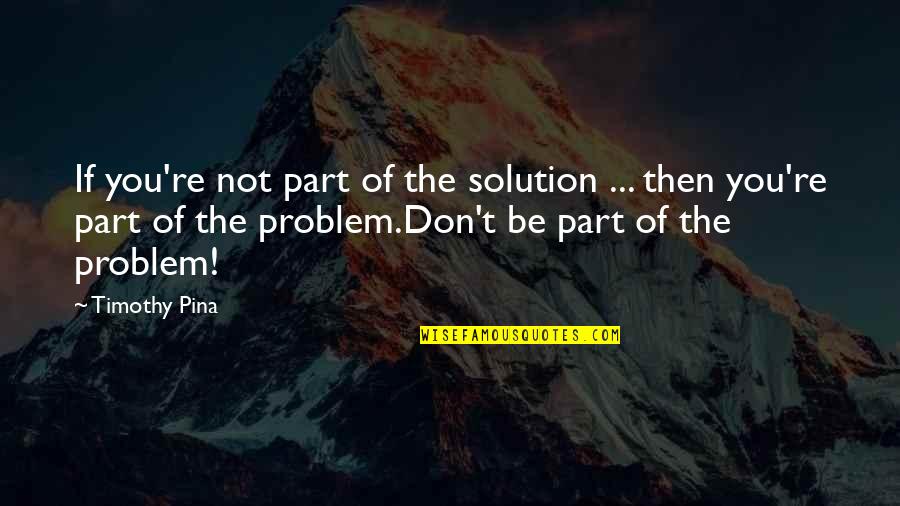 Broesder Law Quotes By Timothy Pina: If you're not part of the solution ...