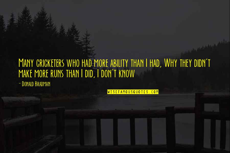 Brofer Srl Quotes By Donald Bradman: Many cricketers who had more ability than I Brofer Srl Quotes By Donald Bradman: Many cricketers who had more ability than I