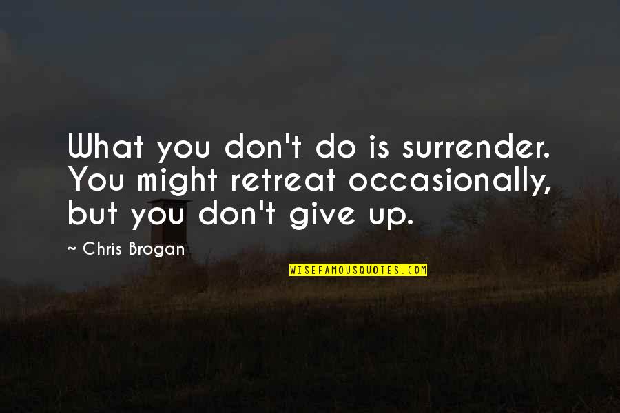 Brogan Quotes By Chris Brogan: What you don't do is surrender. You might Brogan Quotes By Chris Brogan: What you don't do is surrender. You might