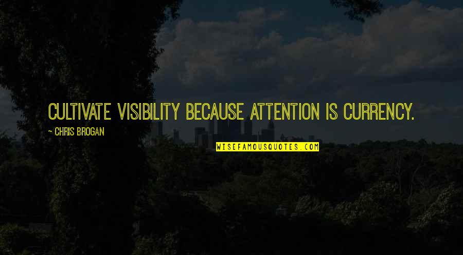 Brogan Quotes By Chris Brogan: Cultivate visibility because attention is currency. Brogan Quotes By Chris Brogan: Cultivate visibility because attention is currency.