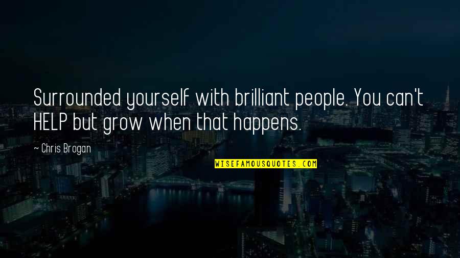 Brogan Quotes By Chris Brogan: Surrounded yourself with brilliant people. You can't HELP Brogan Quotes By Chris Brogan: Surrounded yourself with brilliant people. You can't HELP