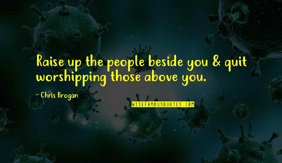 Brogan Quotes By Chris Brogan: Raise up the people beside you & quit
