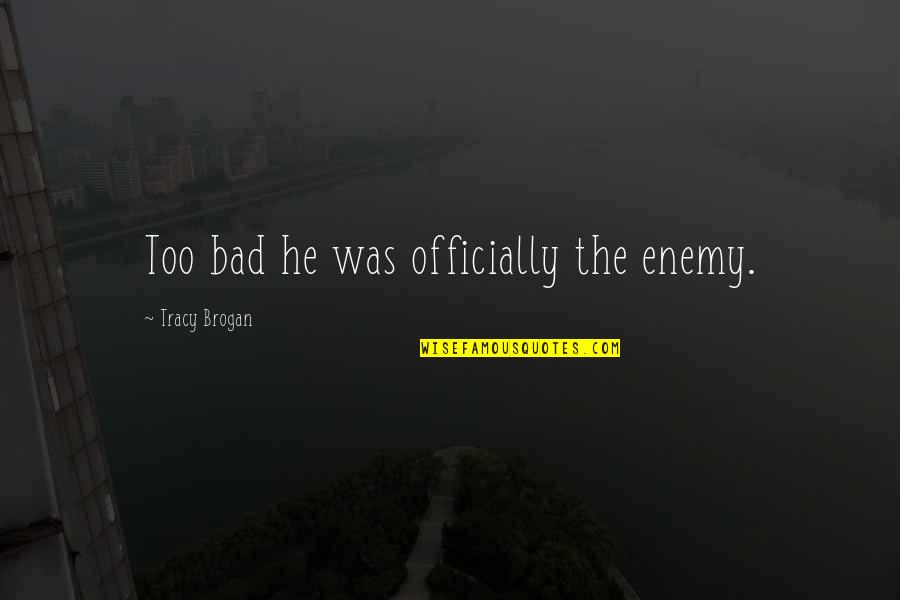 Brogan Quotes By Tracy Brogan: Too bad he was officially the enemy. Brogan Quotes By Tracy Brogan: Too bad he was officially the enemy.
