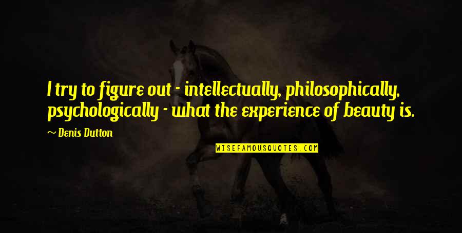 Broganic Quotes By Denis Dutton: I try to figure out - intellectually, philosophically, Broganic Quotes By Denis Dutton: I try to figure out - intellectually, philosophically,