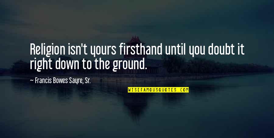 Broghies Quotes By Francis Bowes Sayre, Sr.: Religion isn't yours firsthand until you doubt it