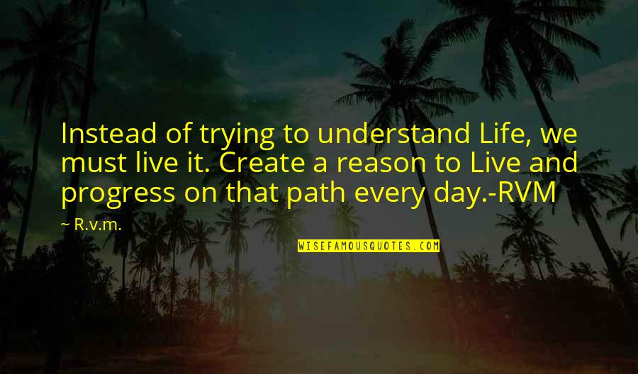 Broghies Quotes By R.v.m.: Instead of trying to understand Life, we must