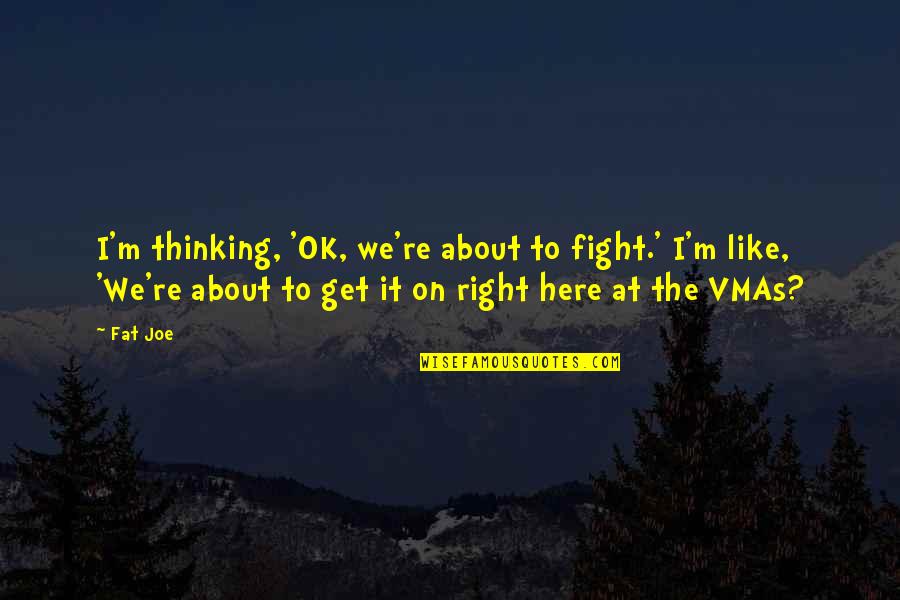 Broglie Wavelength Quotes By Fat Joe: I'm thinking, 'OK, we're about to fight.' I'm Broglie Wavelength Quotes By Fat Joe: I'm thinking, 'OK, we're about to fight.' I'm