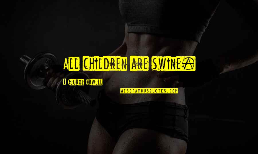 Broider Wul Quotes By George Orwell: All children are swine.