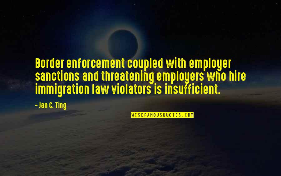 Broiling Pork Quotes By Jan C. Ting: Border enforcement coupled with employer sanctions and threatening