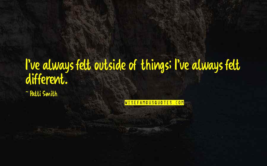Brojiti Ili Quotes By Patti Smith: I've always felt outside of things; I've always