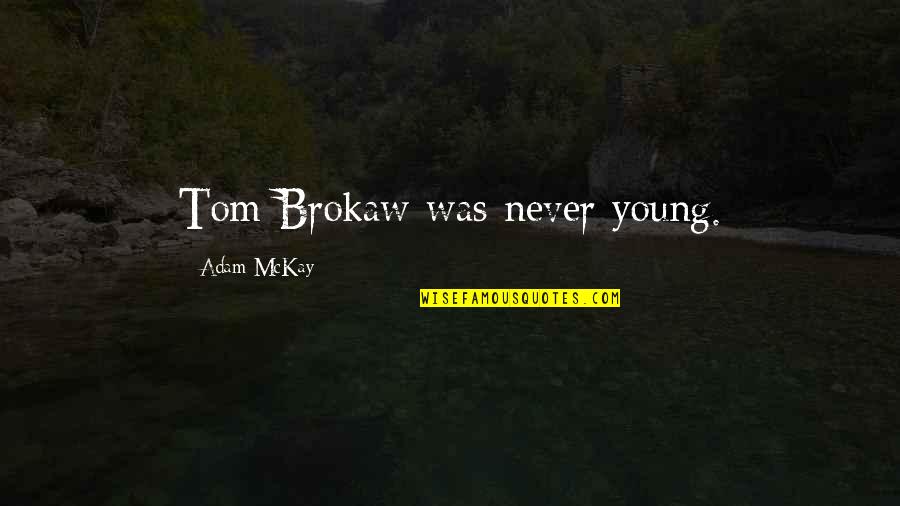 Brokaw Quotes By Adam McKay: Tom Brokaw was never young.