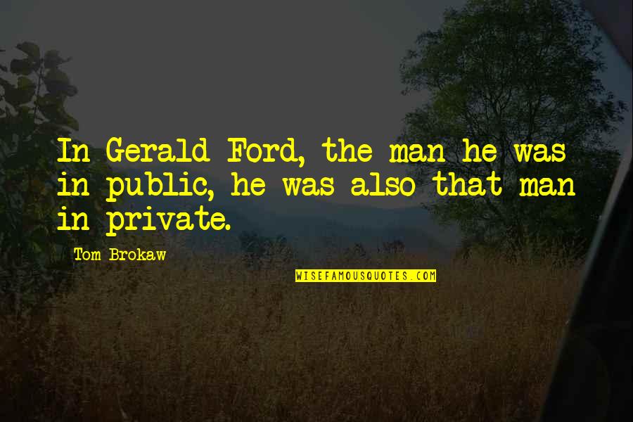 Brokaw Quotes By Tom Brokaw: In Gerald Ford, the man he was in