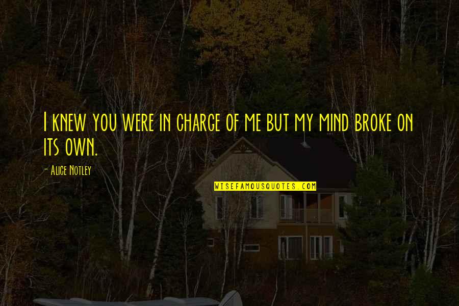 Broke Me Quotes By Alice Notley: I knew you were in charge of me