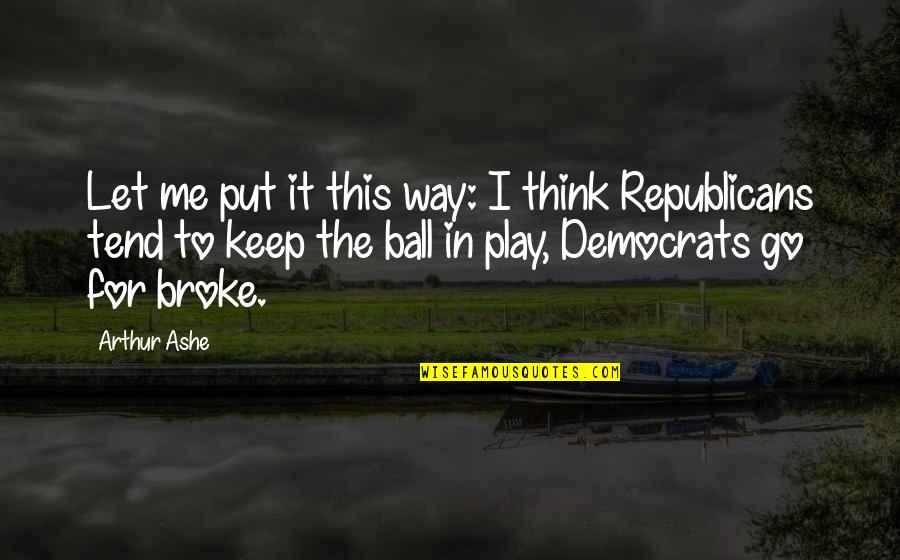 Broke Me Quotes By Arthur Ashe: Let me put it this way: I think Broke Me Quotes By Arthur Ashe: Let me put it this way: I think
