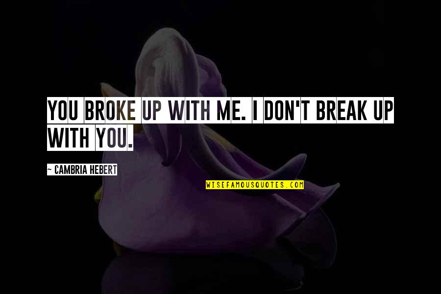 Broke Me Quotes By Cambria Hebert: You broke up with me. I don't break Broke Me Quotes By Cambria Hebert: You broke up with me. I don't break