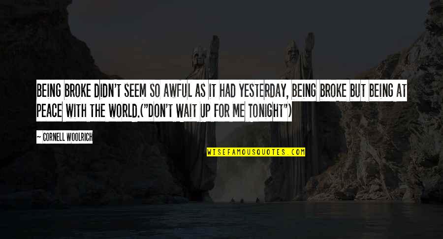 Broke Me Quotes By Cornell Woolrich: Being broke didn't seem so awful as it Broke Me Quotes By Cornell Woolrich: Being broke didn't seem so awful as it