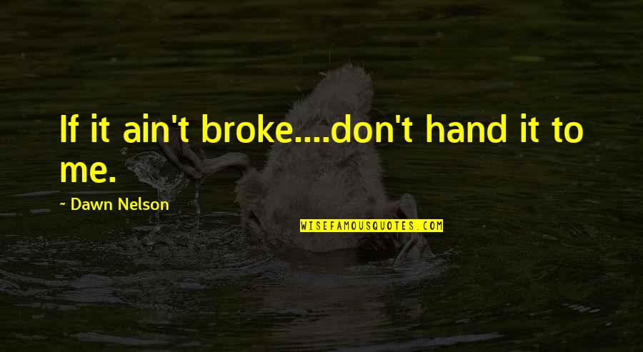 Broke Me Quotes By Dawn Nelson: If it ain't broke....don't hand it to me.