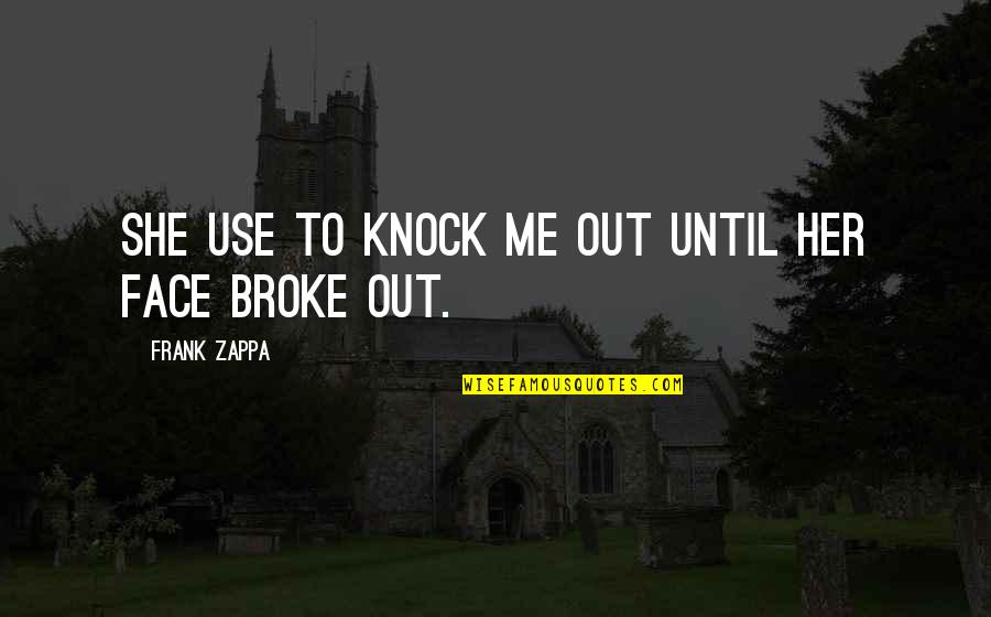 Broke Me Quotes By Frank Zappa: She use to knock me out until her