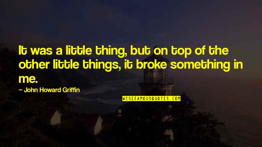 Broke Me Quotes By John Howard Griffin: It was a little thing, but on top