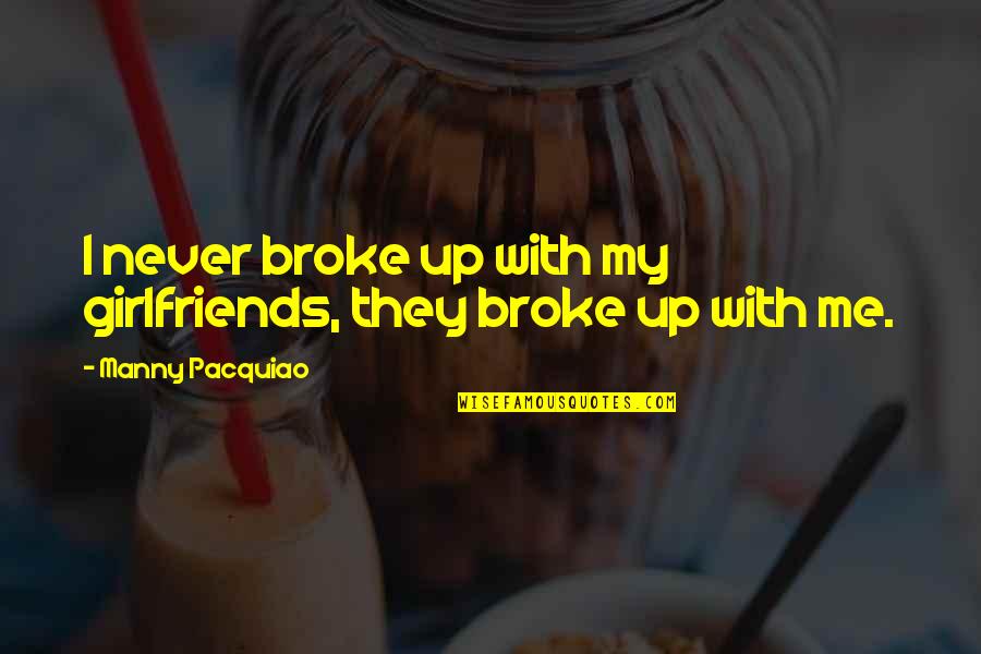 Broke Me Quotes By Manny Pacquiao: I never broke up with my girlfriends, they Broke Me Quotes By Manny Pacquiao: I never broke up with my girlfriends, they