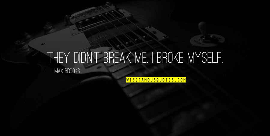 Broke Me Quotes By Max Brooks: They didn't break me. I broke myself.