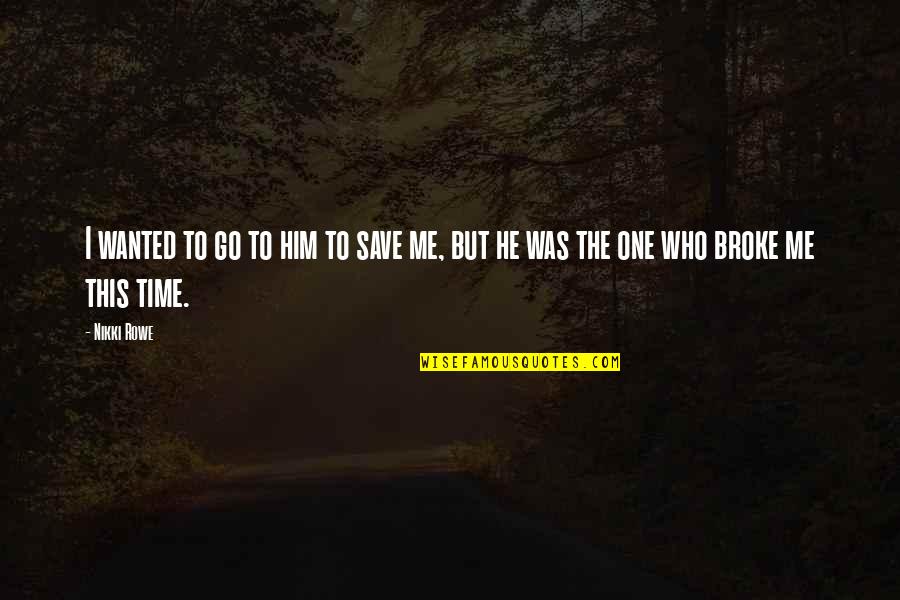 Broke Me Quotes By Nikki Rowe: I wanted to go to him to save