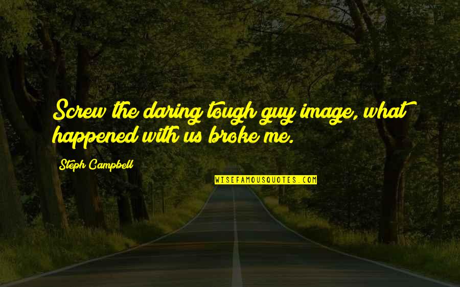 Broke Me Quotes By Steph Campbell: Screw the daring tough guy image, what happened