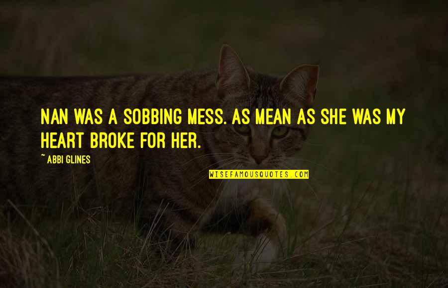 Broke My Heart Quotes By Abbi Glines: Nan was a sobbing mess. As mean as