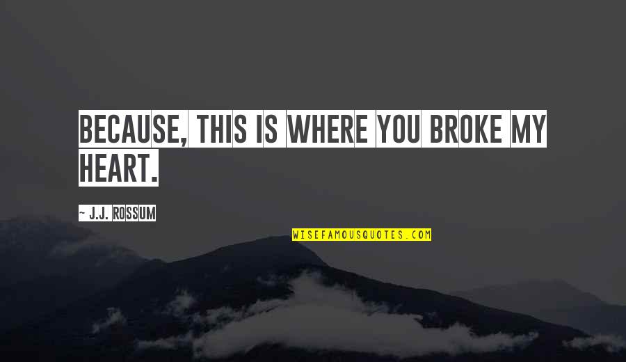 Broke My Heart Quotes By J.J. Rossum: Because, this is where you broke my heart.