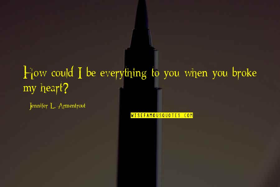Broke My Heart Quotes By Jennifer L. Armentrout: How could I be everything to you when