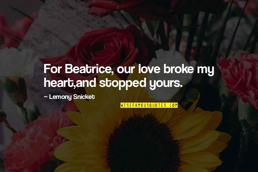 Broke My Heart Quotes By Lemony Snicket: For Beatrice, our love broke my heart,and stopped