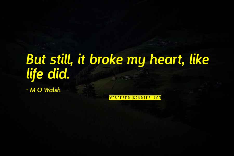 Broke My Heart Quotes By M O Walsh: But still, it broke my heart, like life