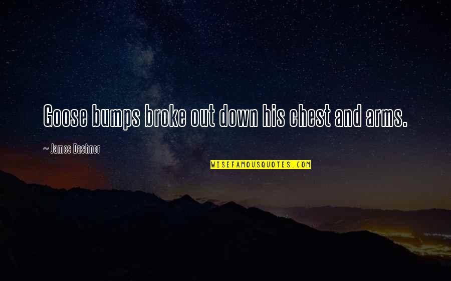Broke Quotes By James Dashner: Goose bumps broke out down his chest and