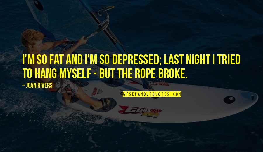 Broke Quotes By Joan Rivers: I'm so fat and I'm so depressed; last