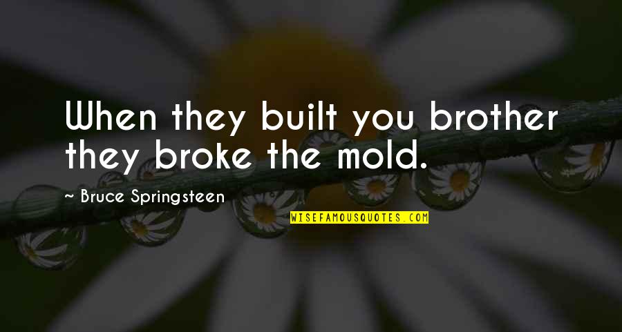 Broke The Mold Quotes By Bruce Springsteen: When they built you brother they broke the
