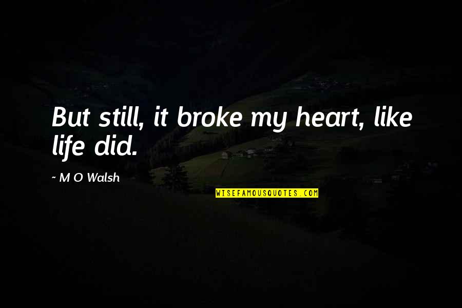 Broke Up But Still Love Each Other Quotes By M O Walsh: But still, it broke my heart, like life