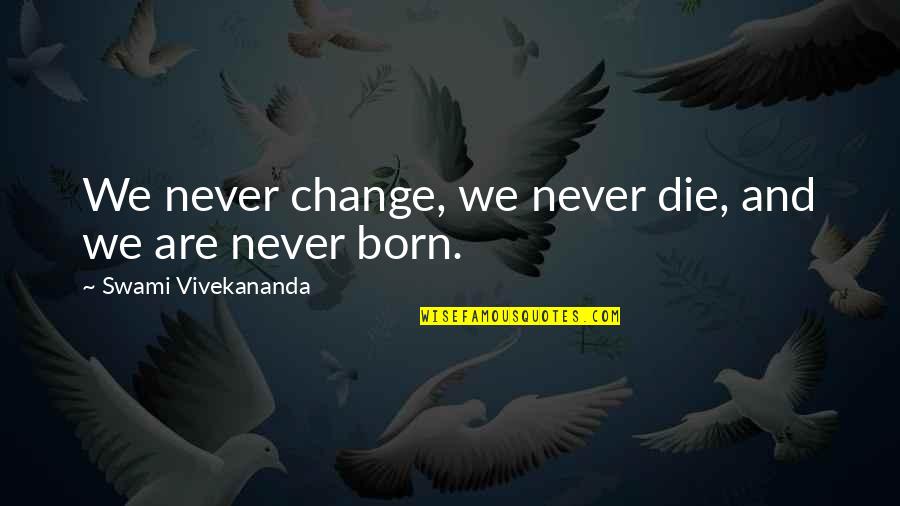 Broke Up Friendship Quotes By Swami Vivekananda: We never change, we never die, and we Broke Up Friendship Quotes By Swami Vivekananda: We never change, we never die, and we