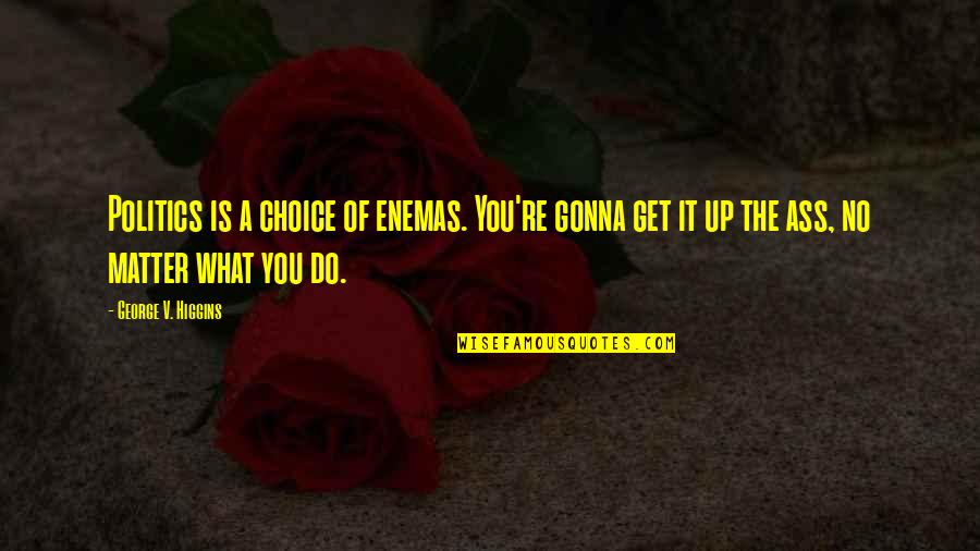 Broke Up Funny Quotes By George V. Higgins: Politics is a choice of enemas. You're gonna
