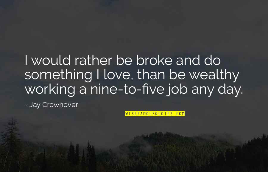 Broke Up In Love Quotes By Jay Crownover: I would rather be broke and do something Broke Up In Love Quotes By Jay Crownover: I would rather be broke and do something
