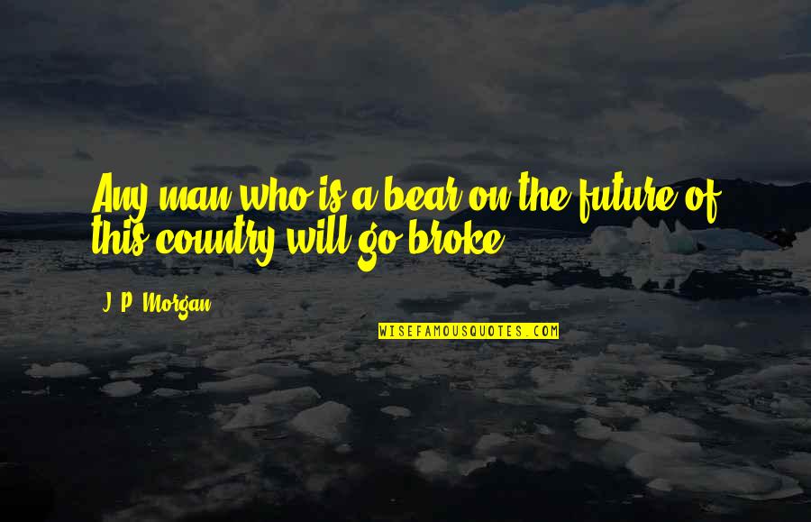 Broke Up Man Quotes By J. P. Morgan: Any man who is a bear on the