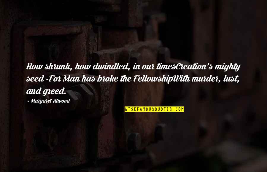 Broke Up Man Quotes By Margaret Atwood: How shrunk, how dwindled, in our timesCreation's mighty