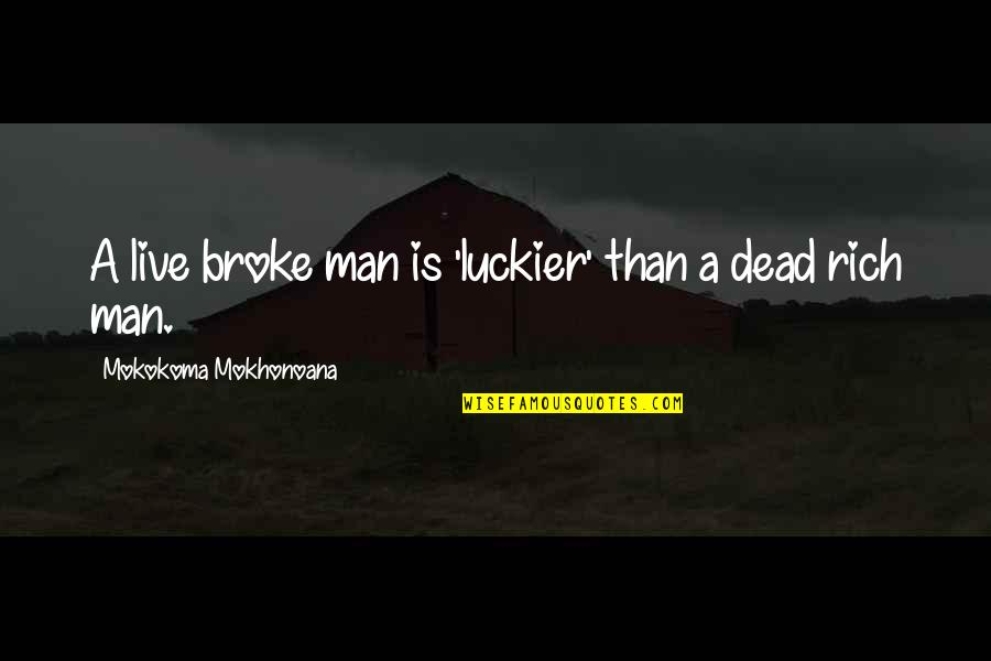 Broke Up Man Quotes By Mokokoma Mokhonoana: A live broke man is 'luckier' than a