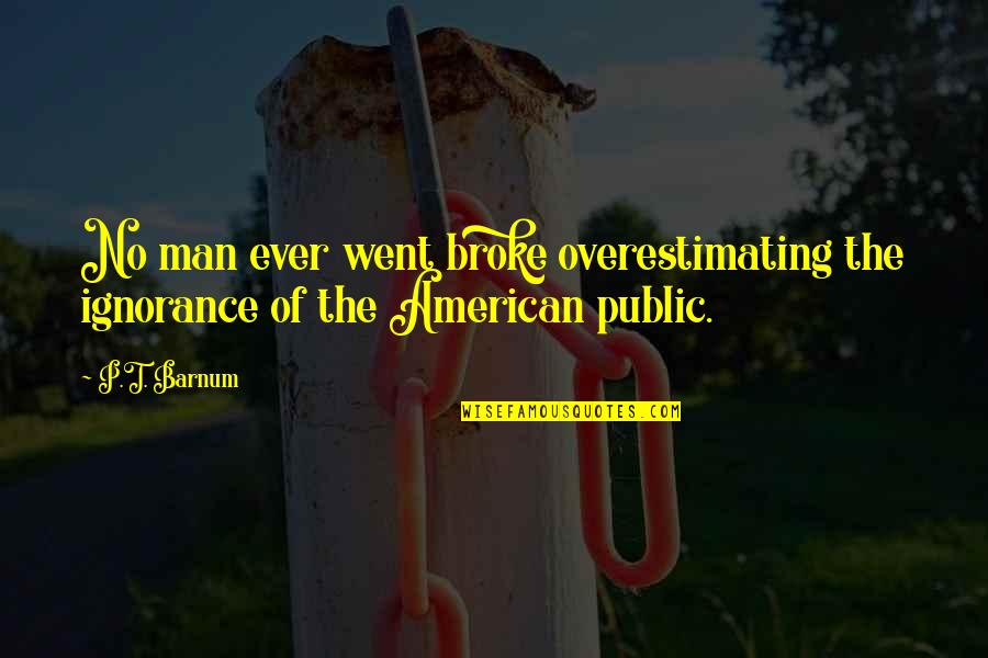 Broke Up Man Quotes By P.T. Barnum: No man ever went broke overestimating the ignorance