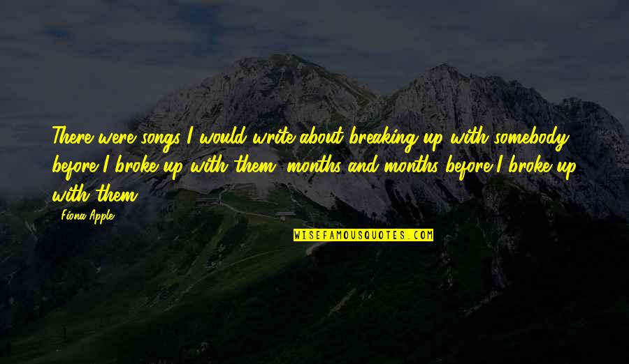 Broke Up Quotes By Fiona Apple: There were songs I would write about breaking