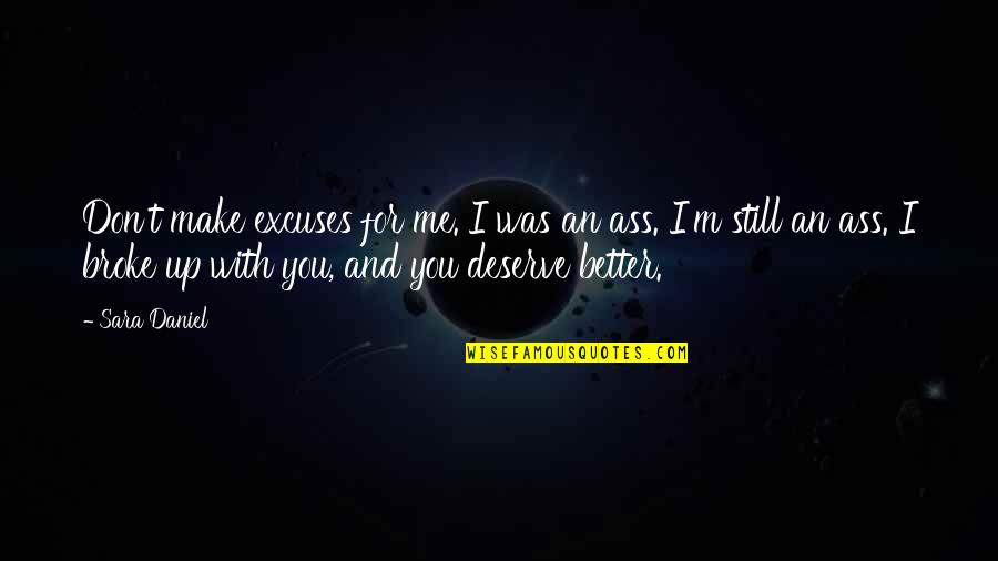 Broke Up Quotes By Sara Daniel: Don't make excuses for me. I was an