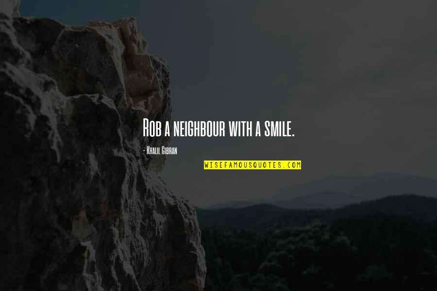 Broke With Expensive Taste Quotes By Khalil Gibran: Rob a neighbour with a smile.